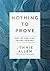 Cover of Nothing to Prove: Why We Can Stop Trying So Hard