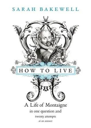 Cover of How to Live: A Life of Montaigne in One Question and Twenty Attempts at an Answer
