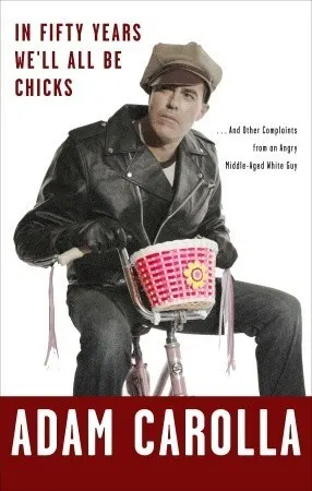 Cover of In Fifty Years We'll All Be Chicks . . . And Other Complaints from an Angry Middle-Aged White Guy