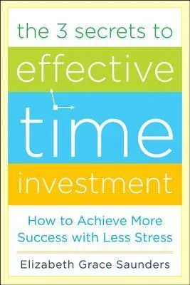 Cover of The 3 Secrets to Effective Time Investment: Achieve More Success with Less Stress: Foreword by Cal Newport, author of So Good They Can't Ignore You