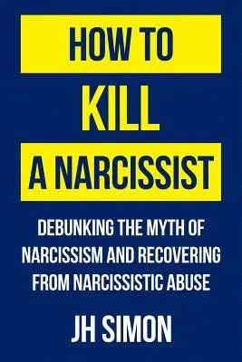 Cover of How to Kill a Narcissist: Debunking the Myth of Narcissism and Recovering from Narcissistic Abuse