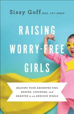 Cover of Raising Worry-Free Girls: Helping Your Daughter Feel Braver, Stronger, and Smarter in an Anxious World