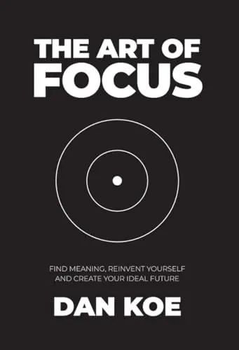 Cover of The Art of Focus: Find Meaning, Reinvent Yourself and Create Your Ideal Future
